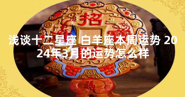 浅谈十二星座 白羊座本周运势 2024年3月的运势怎么样